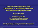 Gemzar in Combination with Carboplatin as Treatment for Women with Recurrent Ovarian Cancer March 13, 2006 Richard Ga