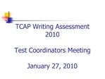 TCAP Writing Assessment 2010 Test Coordinators Meeting January 27, 2010