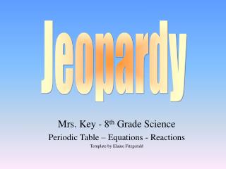 Mrs. Key - 8 th Grade Science Periodic Table – Equations - Reactions Template by Elaine Fitzgerald