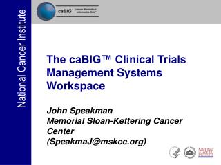 The caBIG™ Clinical Trials Management Systems Workspace John Speakman Memorial Sloan-Kettering Cancer Center (SpeakmaJ@m