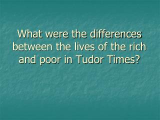 What were the differences between the lives of the rich and poor in Tudor Times?