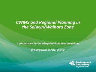 CWMS and Regional Planning in the Selwyn/ Waihora Zone A presentation for the Selwyn/ Waihora Zone Committee By Commis