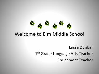 Welcome to Elm Middle School Laura Dunbar 	7 th Grade Language Arts Teacher Enrichment Teacher