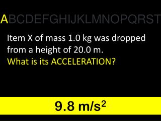 Item X of mass 1.0 kg was dropped from a height of 20.0 m. What is its ACCELERATION?