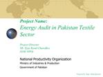 Project Name: Energy Audit in Pakistan Textile Sector Project Director Mr. Ejaz Rasul Chawdhry GM, NPO