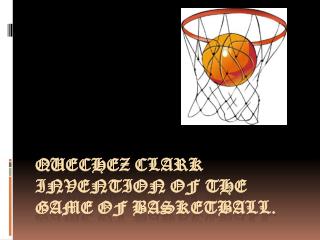 Quechez Clark invention of the game of basketball.