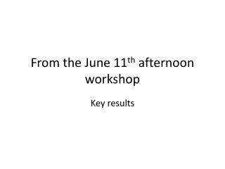 From the June 11 th afternoon workshop