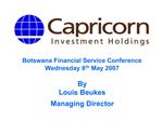 Botswana Financial Service Conference Wednesday 8th May 2007 By Louis Beukes Managing Director