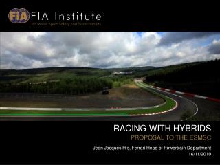 RACING WITH HYBRIDS PROPOSAL TO THE ESMSC Jean Jacques His, Ferrari Head of Powertrain Department 16/11/2010