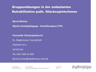 Bernd Mukian Diplom-Sozialpädagoge / Sozialtherapeut (FPI) Fachstelle Glücksspielsucht Ev. Stadtmission Kiel gGmbH Fleet