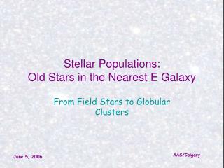 Stellar Populations: Old Stars in the Nearest E Galaxy