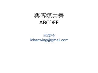 與傳媒共舞 ABCDEF 李燦榮 lichanwing@gmail