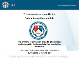This session is sponsored by the Federal Acquisition Institute