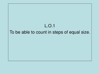 L.O.1 To be able to count in steps of equal size.