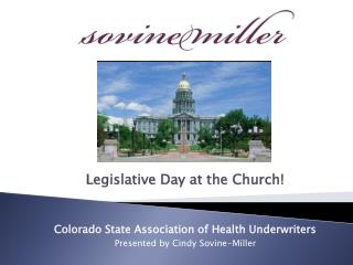 Legislative Day at the Church! Colorado State Association of Health Underwriters Presented by Cindy Sovine-Miller