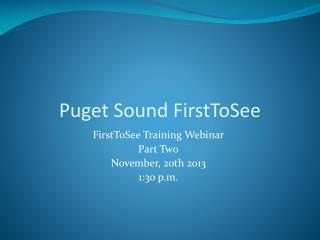 FirstToSee Training Webinar Part Two November, 20th 2013 1:30 p.m.