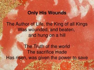 Only His Wounds The Author of Life, the King of all Kings Was wounded, and beaten, and hung on a hill The Truth of the