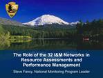 The Role of the 32 IM Networks in Resource Assessments and Performance Management Steve Fancy, National Monitoring Prog