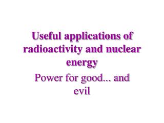 Useful applications of radioactivity and nuclear energy