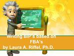 Writing BIP s based on FBA s by Laura A. Riffel, Ph.D.
