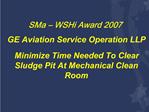 SMa WSHi Award 2007 GE Aviation Service Operation LLP Minimize Time Needed To Clear Sludge Pit At Mechanical Clean R