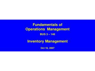 Fundamentals of Operations Management BUS 3 – 140 Inventory Management Oct 16, 2007