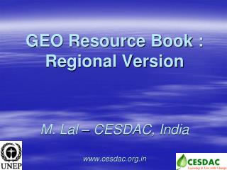 GEO Resource Book : Regional Version M. Lal – CESDAC, India cesdac