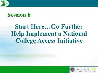 Start Here…Go Further Help Implement a National College Access Initiative