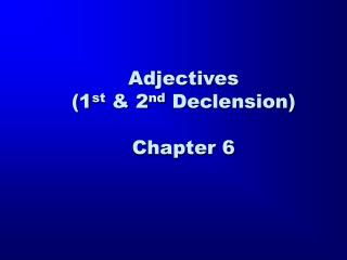 Adjectives (1 st & 2 nd Declension) Chapter 6