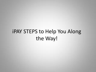 iPAY STEPS to Help You Along the Way!