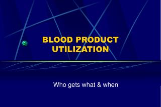 BLOOD PRODUCT UTILIZATION