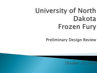 University of North Dakota Frozen Fury Preliminary Design Review