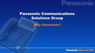 Panasonic Communications Solutions Group Why Panasonic?