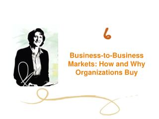Business-to-Business Markets: How and Why Organizations Buy