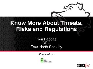Know More About Threats, Risks and Regulations Ken Pappas CEO True North Security