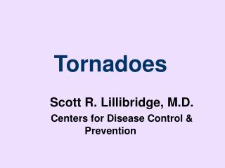 Tornadoes Scott R. Lillibridge, M.D. Centers for Disease Control & Prevention