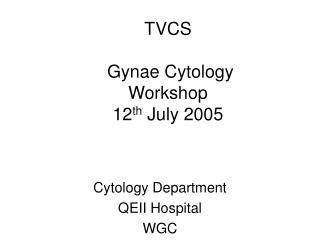 TVCS G ynae Cytology Workshop 12 th July 2005