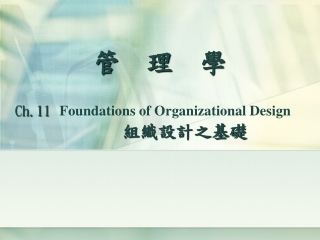 管 理 學 Ch.11 Foundations of Organizational Design    組織設計之基礎