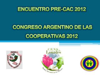 ENCUENTRO PRE-CAC 2012 CONGRESO ARGENTINO DE LAS COOPERATIVAS 2012