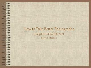 How to Take Better Photographs Using the Toshiba PDR M71 by Mrs. C. Thornton