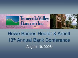 Howe Barnes Hoefer & Arnett 13 th Annual Bank Conference August 19, 2008