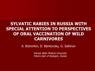 SYLVATIC RABIES IN RUSSIA WITH SPECIAL ATTENTION TO PERSPECTIVES OF ORAL VACCINATION OF WILD CARNIVORES A. Botvinkin, D.