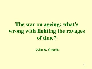 The war on ageing: what's wrong with fighting the ravages of time? John A. Vincent