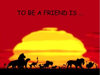 TO BE A FRIEND IS ...