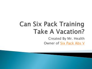 Can Six Pack Training Take A Vacation?