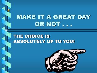 MAKE IT A GREAT DAY OR NOT . . .