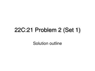 22C:21 Problem 2 (Set 1)