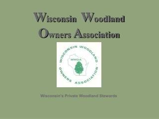 W isconsin W oodland O wners A ssociation Wisconsin’s Private Woodland Stewards