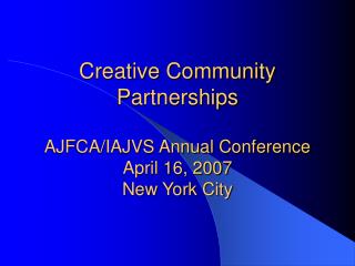 Creative Community Partnerships AJFCA/IAJVS Annual Conference April 16, 2007 New York City