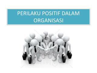 PERILAKU POSITIF DALAM ORGANISASI